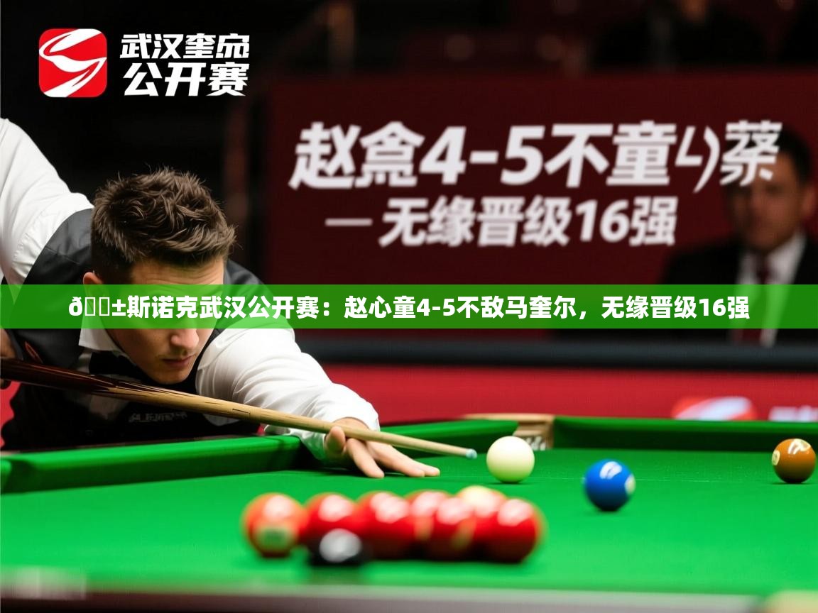 2025乐鱼体育在线登陆🎱斯诺克武汉公开赛:赵心童4-5不敌马奎尔,无缘晋级16强 第3张