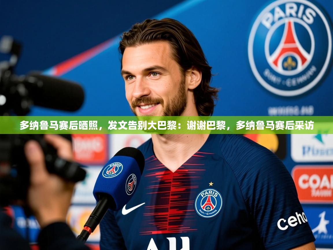 2025乐鱼体育官网登录入口多纳鲁马赛后晒照，发文告别大巴黎：谢谢巴黎，多纳鲁马赛后采访  第1张