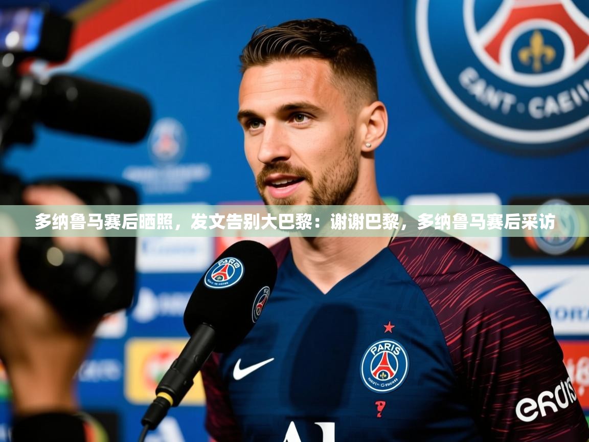 2025乐鱼体育官网登录入口多纳鲁马赛后晒照，发文告别大巴黎：谢谢巴黎，多纳鲁马赛后采访  第2张