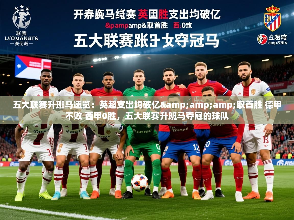 2025乐鱼体育官网五大联赛升班马速览：英超支出均破亿&amp;amp;取首胜 德甲不败 西甲0胜，五大联赛升班马夺冠的球队  第4张