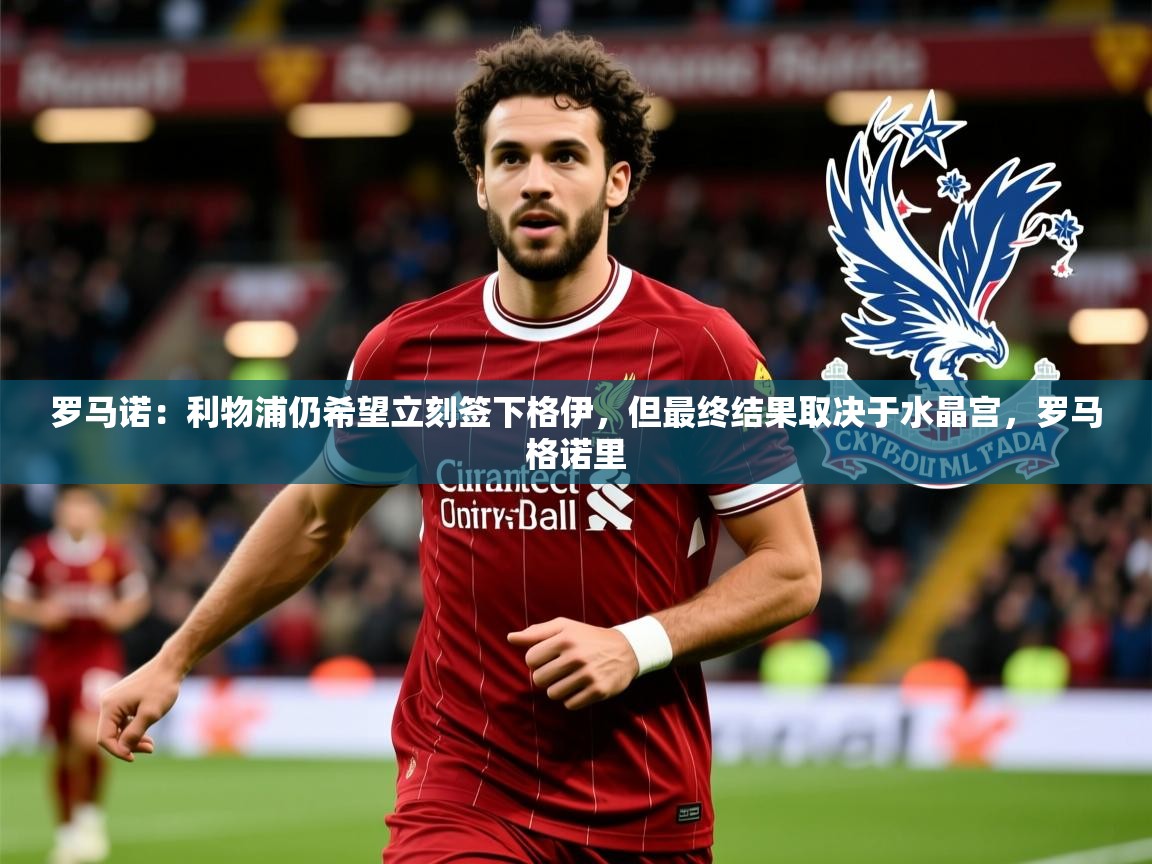 2025乐鱼体育app下载官网(中国)罗马诺:利物浦仍希望立刻签下格伊,但最终结果取决于水晶宫,罗马格诺里 第4张