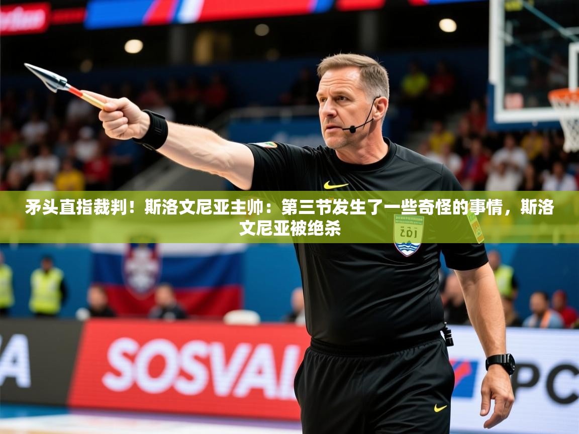 2025乐鱼体育中国官方入口矛头直指裁判！斯洛文尼亚主帅：第三节发生了一些奇怪的事情，斯洛文尼亚被绝杀  第2张