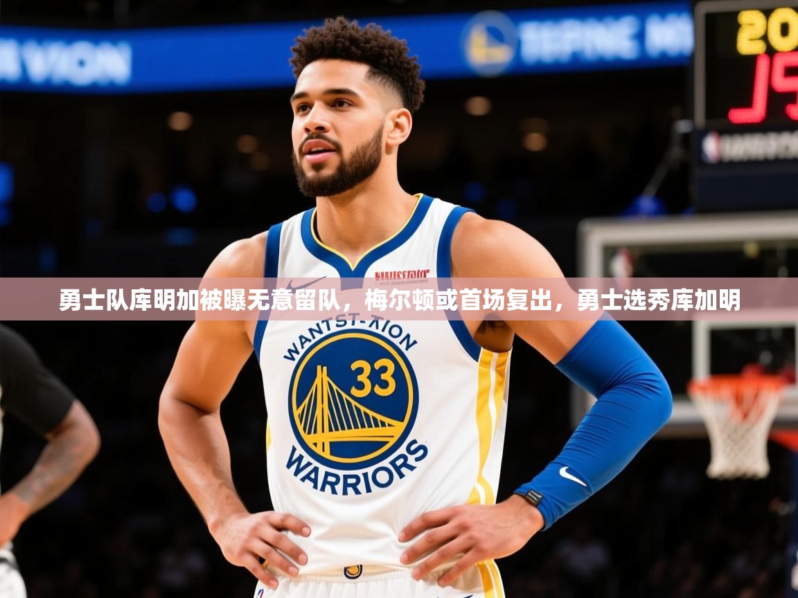 2025乐鱼体育入口登录官网app勇士队库明加被曝无意留队,梅尔顿或首场复出,勇士选秀库加明 第2张