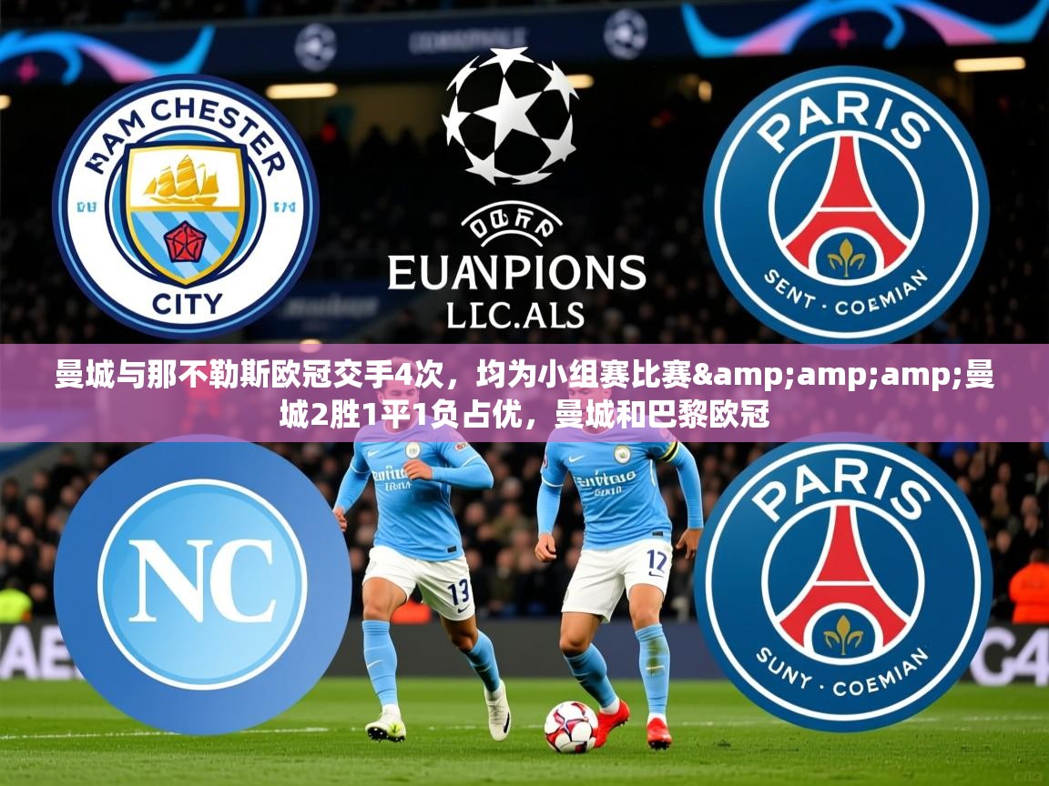 2025乐鱼体育app曼城与那不勒斯欧冠交手4次,均为小组赛比赛&曼城2胜1平1负占优,曼城和巴黎欧冠 第1张
