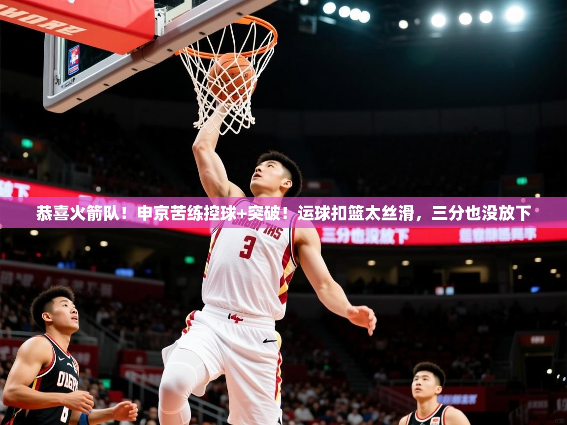 2025乐鱼体育在线恭喜火箭队!申京苦练控球+突破!运球扣篮太丝滑,三分也没放下 第4张