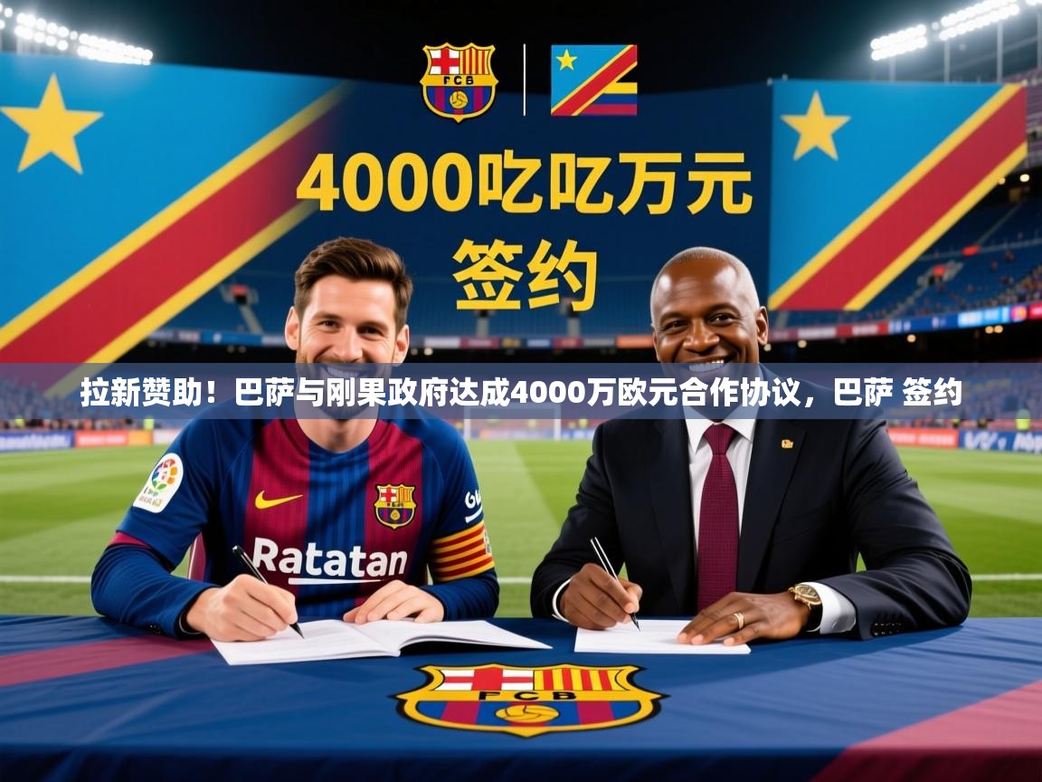2025乐鱼体育在线网站拉新赞助!巴萨与刚果政府达成4000万欧元合作协议,巴萨 签约 第1张
