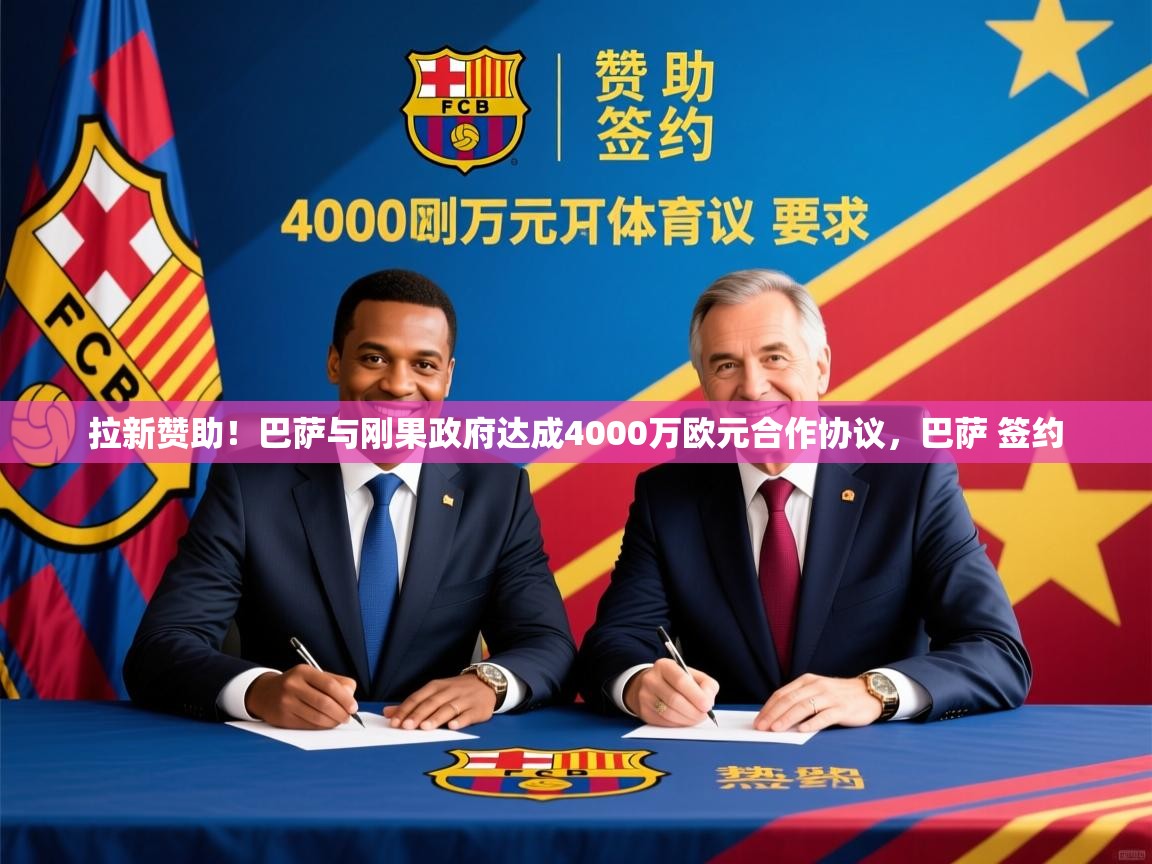 2025乐鱼体育在线网站拉新赞助!巴萨与刚果政府达成4000万欧元合作协议,巴萨 签约 第3张