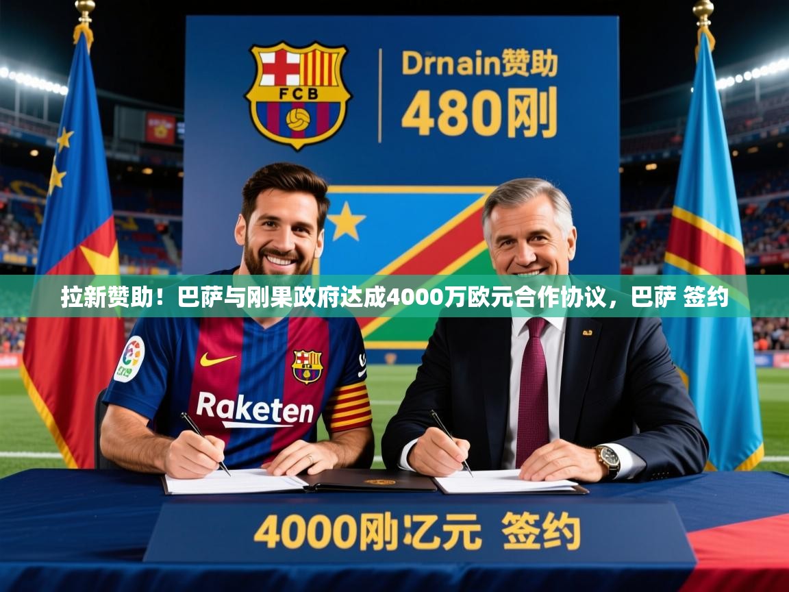 2025乐鱼体育在线网站拉新赞助!巴萨与刚果政府达成4000万欧元合作协议,巴萨 签约 第4张