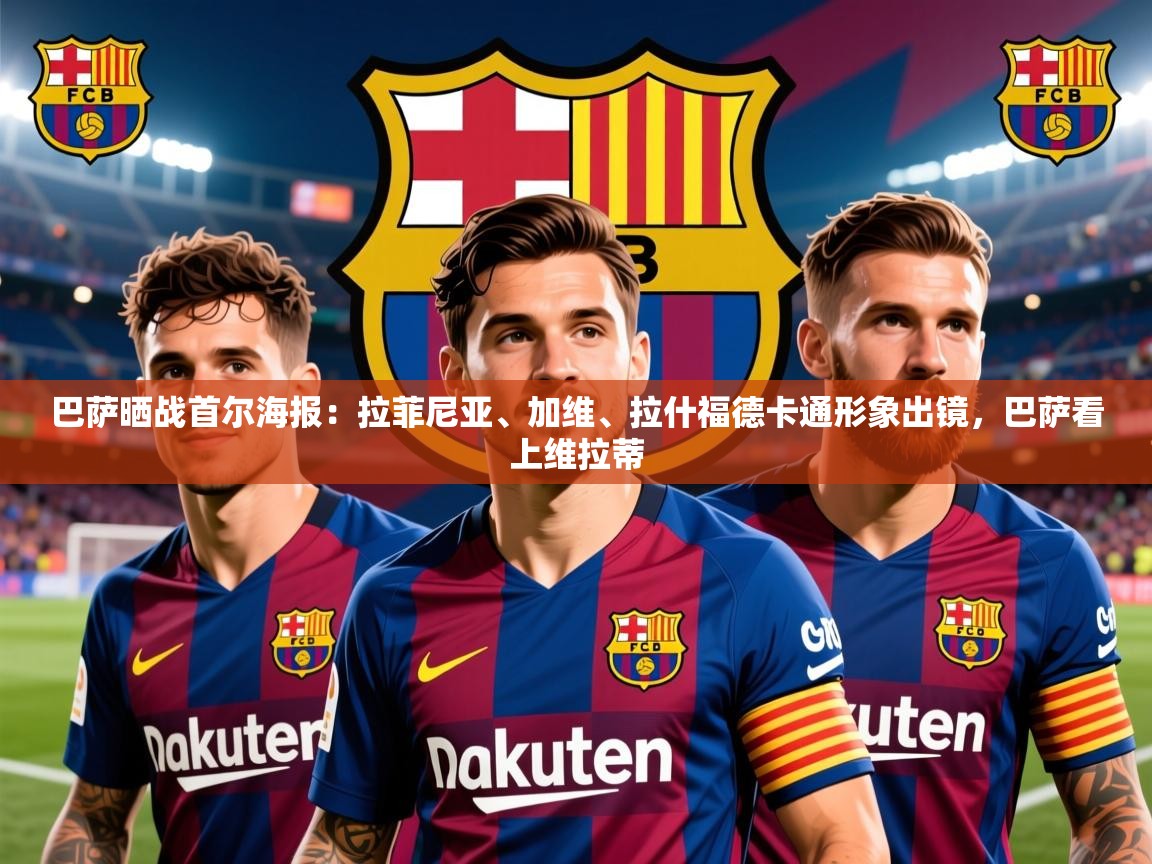 2025乐鱼体育app下载官网(中国)巴萨晒战首尔海报:拉菲尼亚、加维、拉什福德卡通形象出镜,巴萨看上维拉蒂 第1张