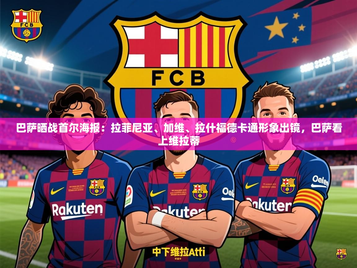 2025乐鱼体育app下载官网(中国)巴萨晒战首尔海报:拉菲尼亚、加维、拉什福德卡通形象出镜,巴萨看上维拉蒂 第2张