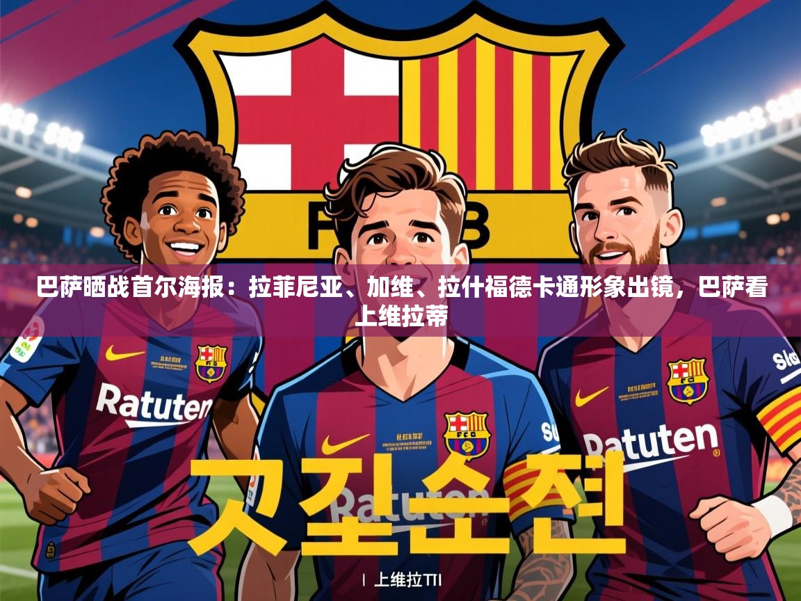 2025乐鱼体育app下载官网(中国)巴萨晒战首尔海报:拉菲尼亚、加维、拉什福德卡通形象出镜,巴萨看上维拉蒂 第4张