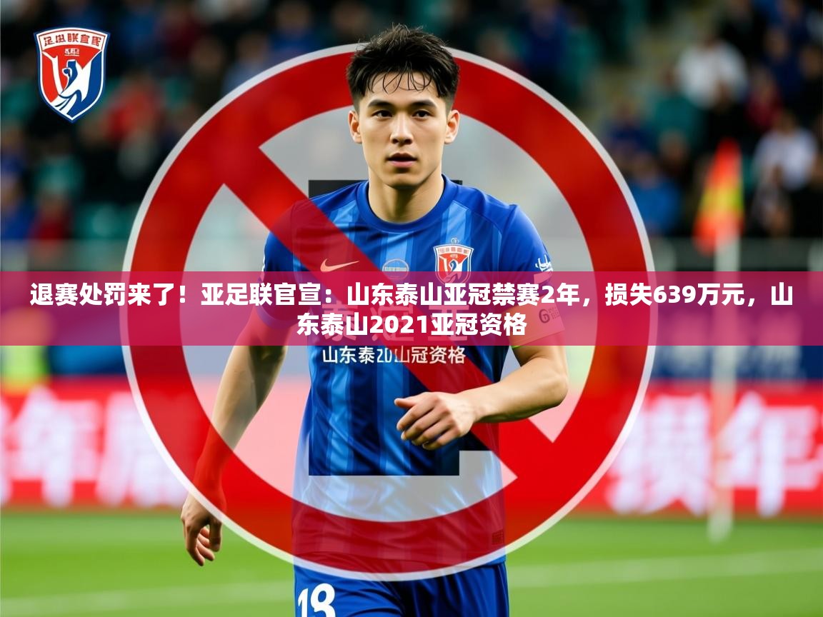 2025乐鱼体育网址退赛处罚来了!亚足联官宣:山东泰山亚冠禁赛2年,损失639万元,山东泰山2021亚冠资格 第1张