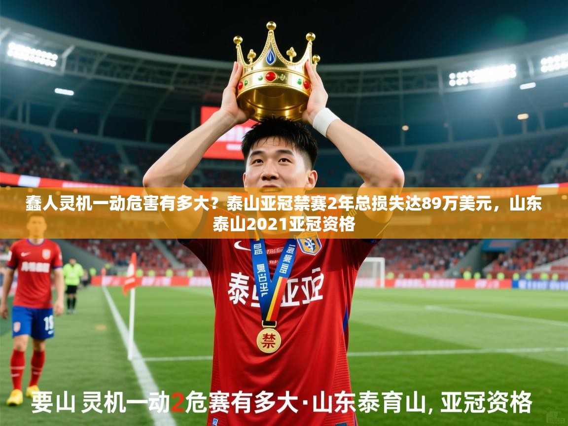 2025乐鱼体育入口登录官网app蠢人灵机一动危害有多大?泰山亚冠禁赛2年总损失达89万美元,山东泰山2021亚冠资格 第4张