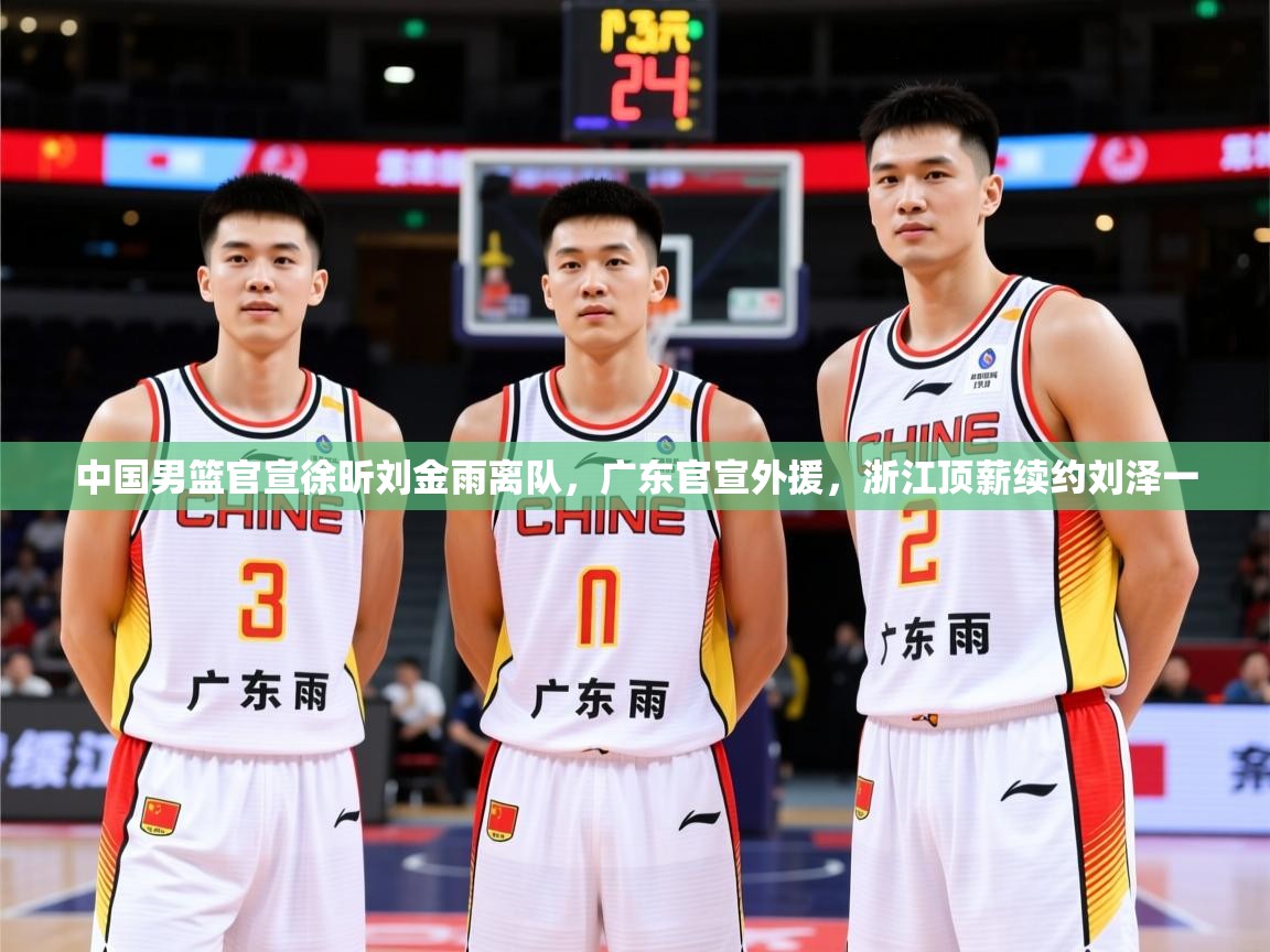 2025乐鱼体育在线入口中国男篮官宣徐昕刘金雨离队,广东官宣外援,浙江顶薪续约刘泽一 第4张