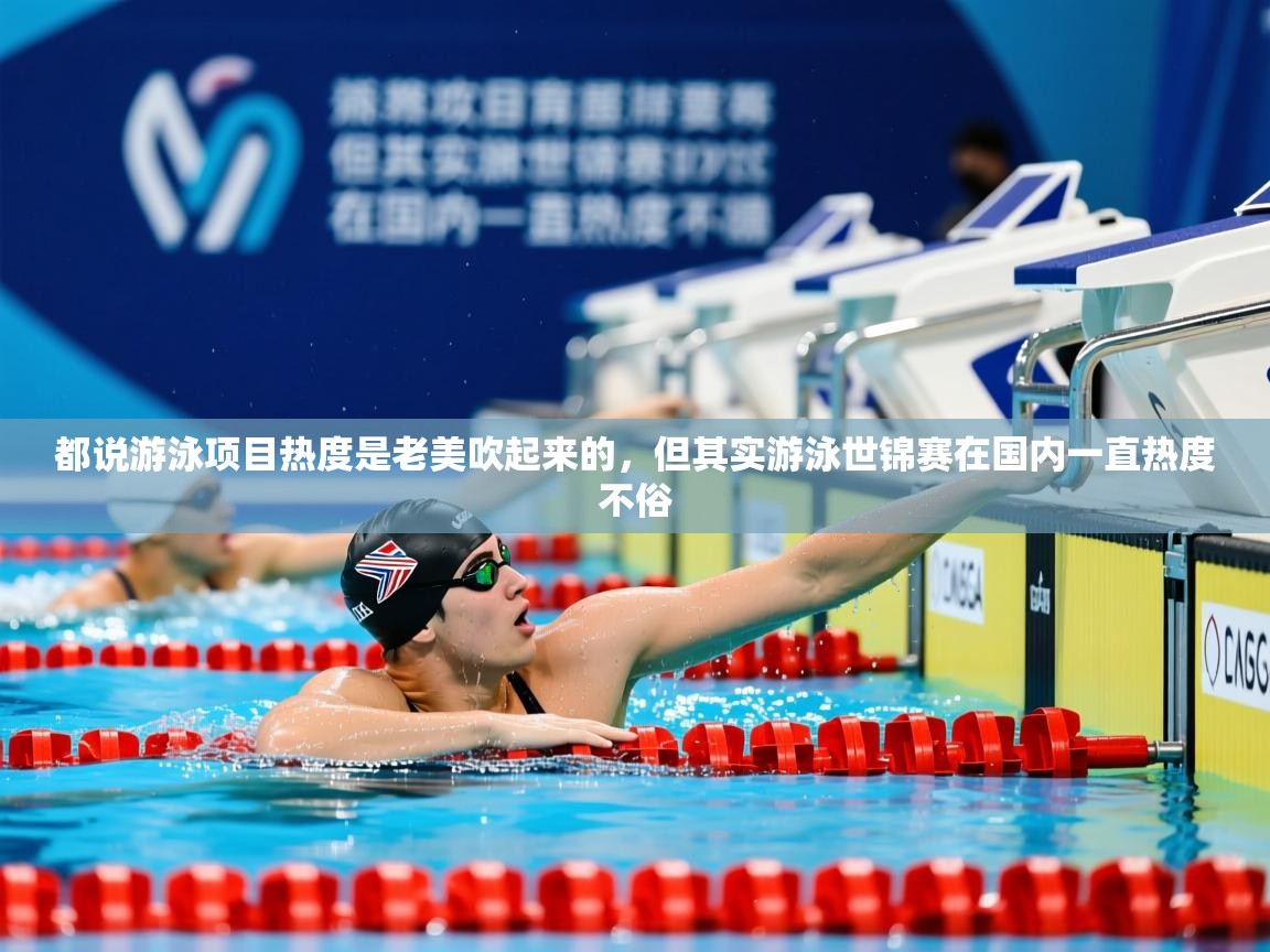 2025乐鱼体育入口登录官网app都说游泳项目热度是老美吹起来的,但其实游泳世锦赛在国内一直热度不俗 第1张