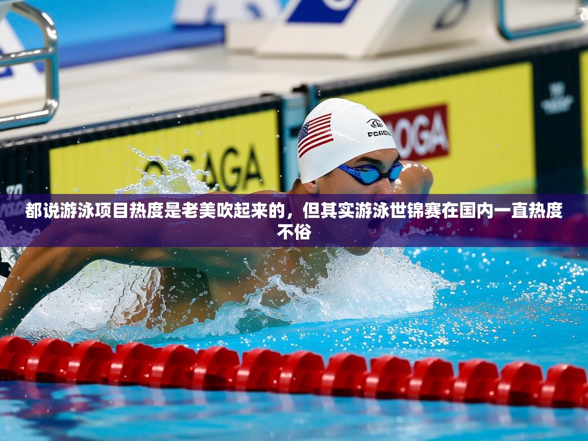 2025乐鱼体育入口登录官网app都说游泳项目热度是老美吹起来的,但其实游泳世锦赛在国内一直热度不俗 第3张