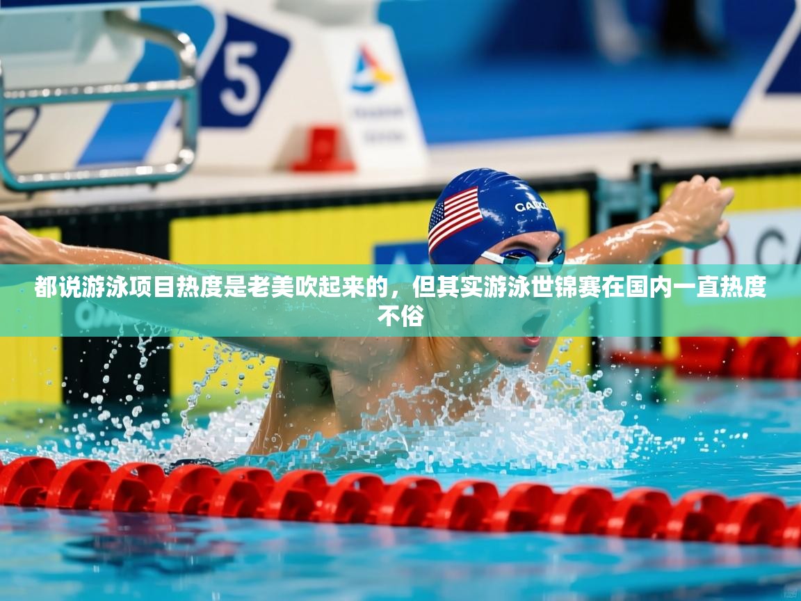 2025乐鱼体育入口登录官网app都说游泳项目热度是老美吹起来的,但其实游泳世锦赛在国内一直热度不俗 第4张