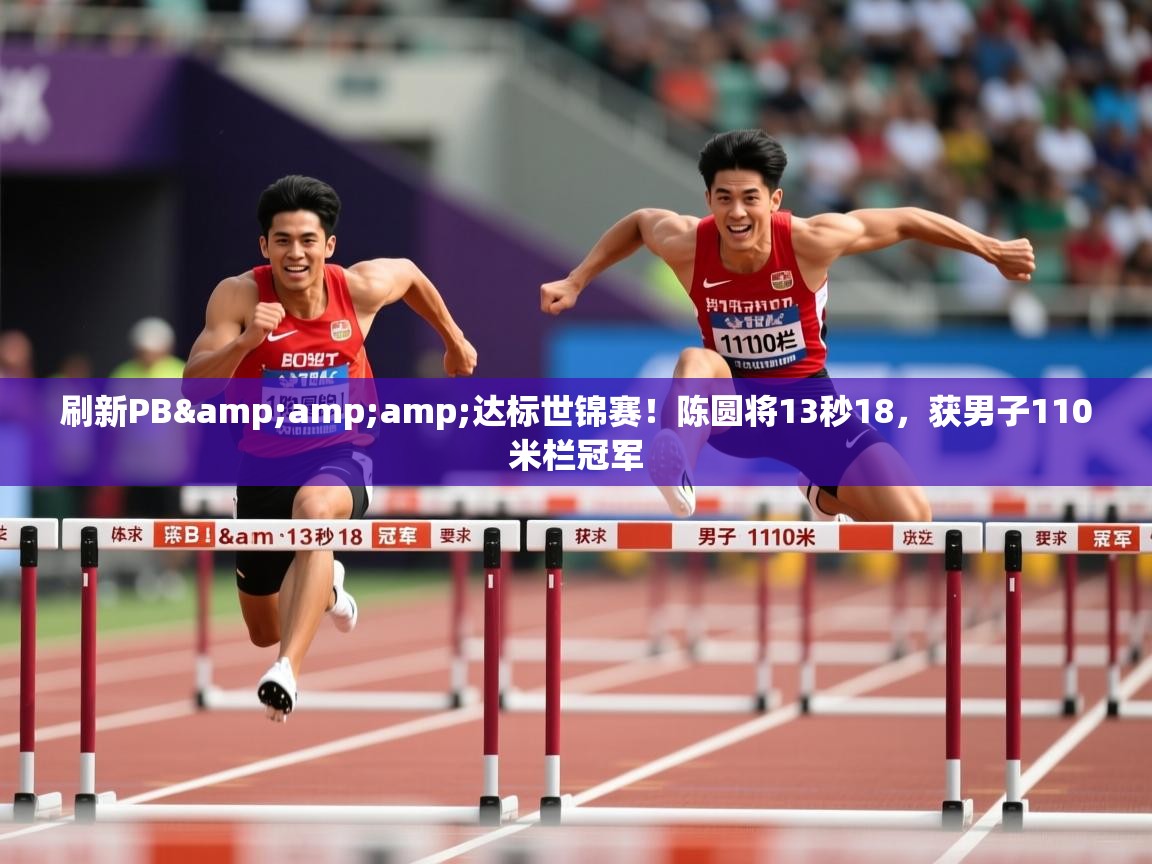 2025乐鱼体育刷新PB&达标世锦赛!陈圆将13秒18,获男子110米栏冠军 第3张
