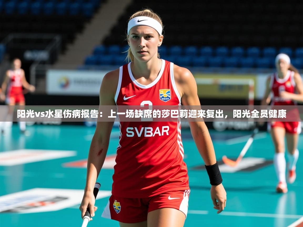 2025乐鱼体育app登录入口阳光vs水星伤病报告:上一场缺席的莎巴莉迎来复出,阳光全员健康 第2张