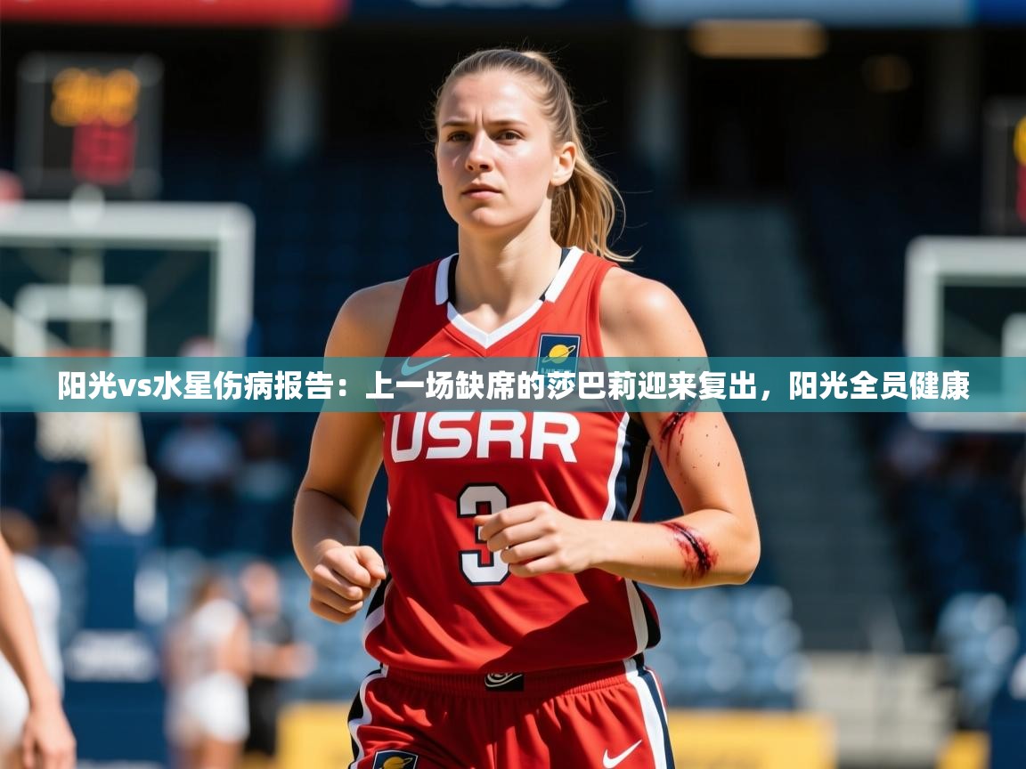 2025乐鱼体育app登录入口阳光vs水星伤病报告:上一场缺席的莎巴莉迎来复出,阳光全员健康 第3张