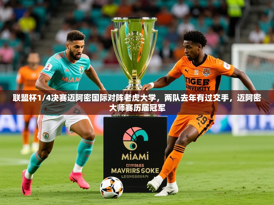 2025乐鱼体育在线联盟杯1/4决赛迈阿密国际对阵老虎大学，两队去年有过交手，迈阿密大师赛历届冠军  第2张