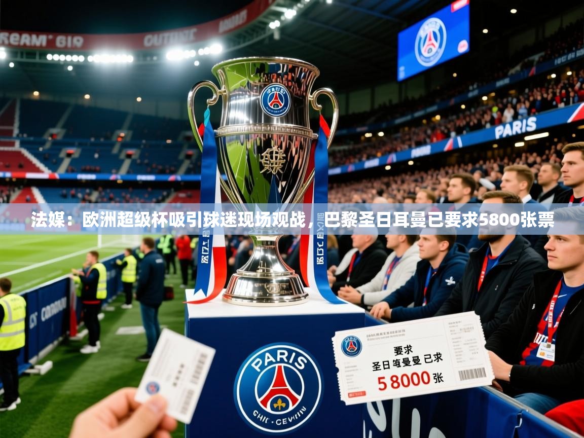 2025乐鱼体育app下载官网(中国)法媒:欧洲超级杯吸引球迷现场观战,巴黎圣日耳曼已要求5800张票 第1张