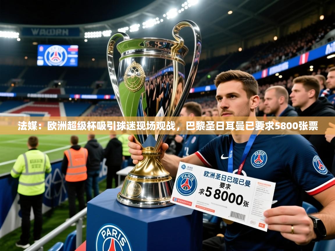 2025乐鱼体育app下载官网(中国)法媒:欧洲超级杯吸引球迷现场观战,巴黎圣日耳曼已要求5800张票 第3张