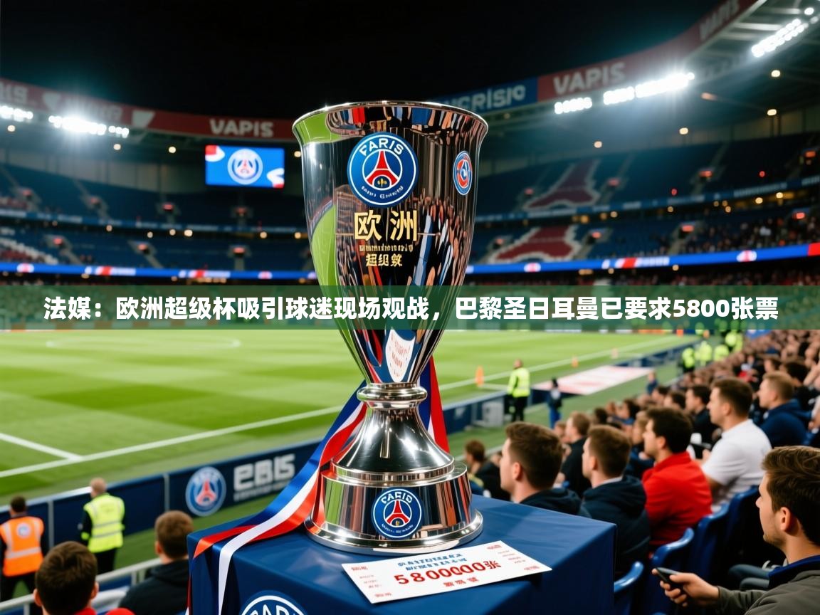 2025乐鱼体育app下载官网(中国)法媒:欧洲超级杯吸引球迷现场观战,巴黎圣日耳曼已要求5800张票 第4张