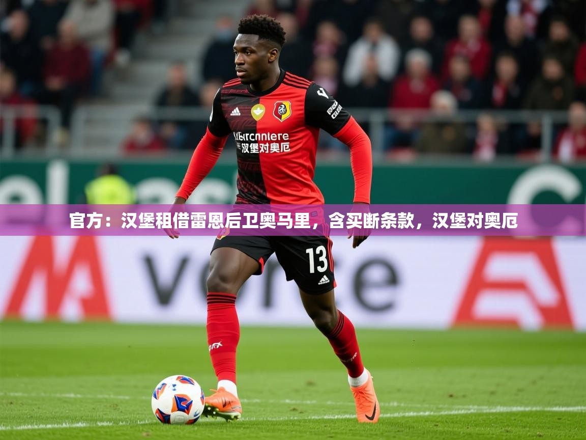 2025乐鱼体育app登录入口官方：汉堡租借雷恩后卫奥马里，含买断条款，汉堡对奥厄  第1张