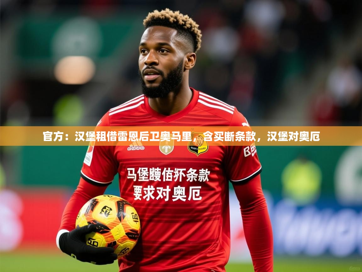 2025乐鱼体育app登录入口官方：汉堡租借雷恩后卫奥马里，含买断条款，汉堡对奥厄  第2张