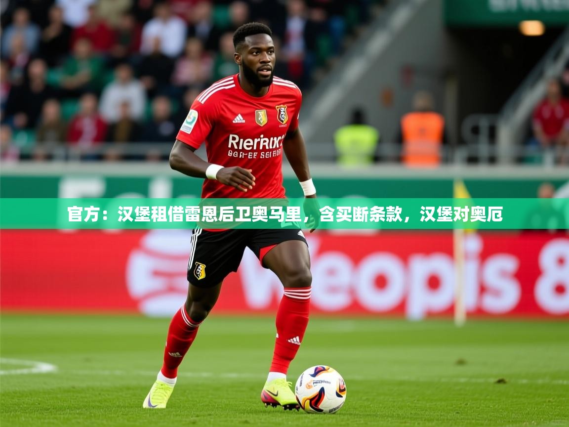 2025乐鱼体育app登录入口官方：汉堡租借雷恩后卫奥马里，含买断条款，汉堡对奥厄  第3张