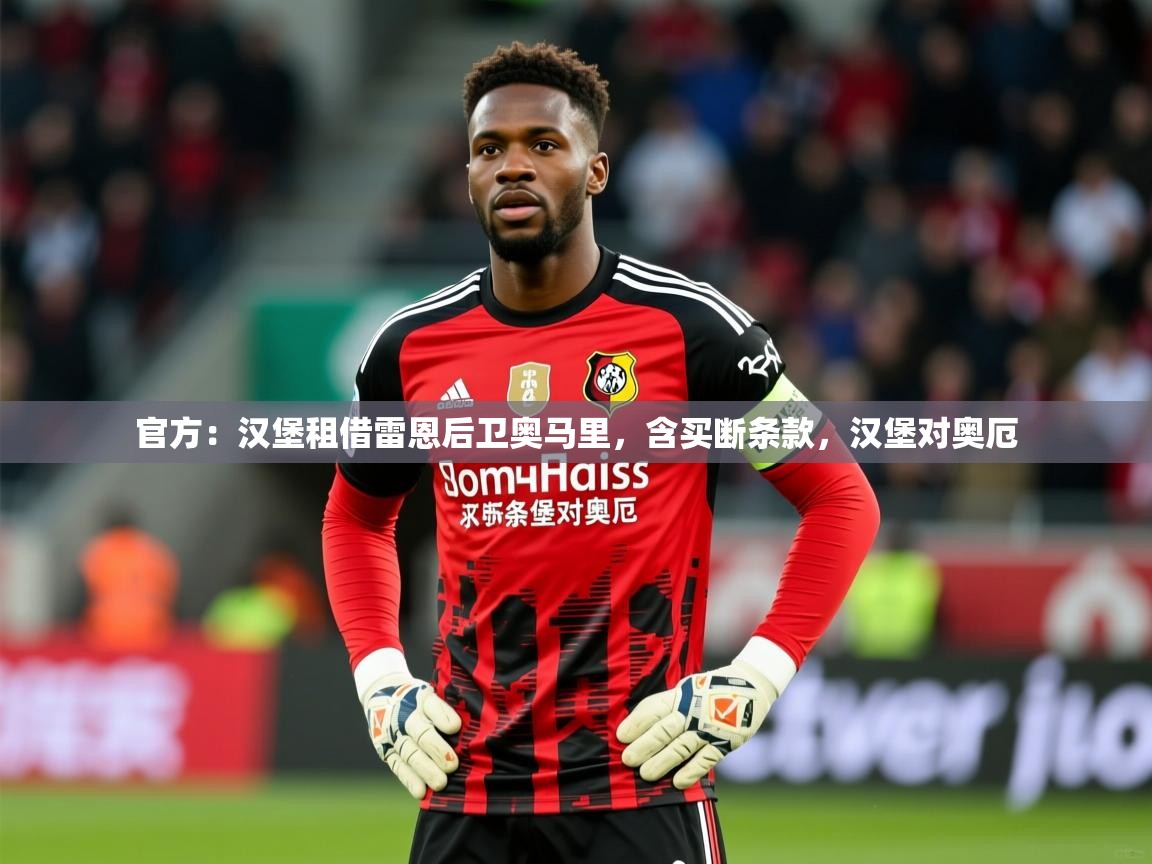 2025乐鱼体育app登录入口官方：汉堡租借雷恩后卫奥马里，含买断条款，汉堡对奥厄  第4张