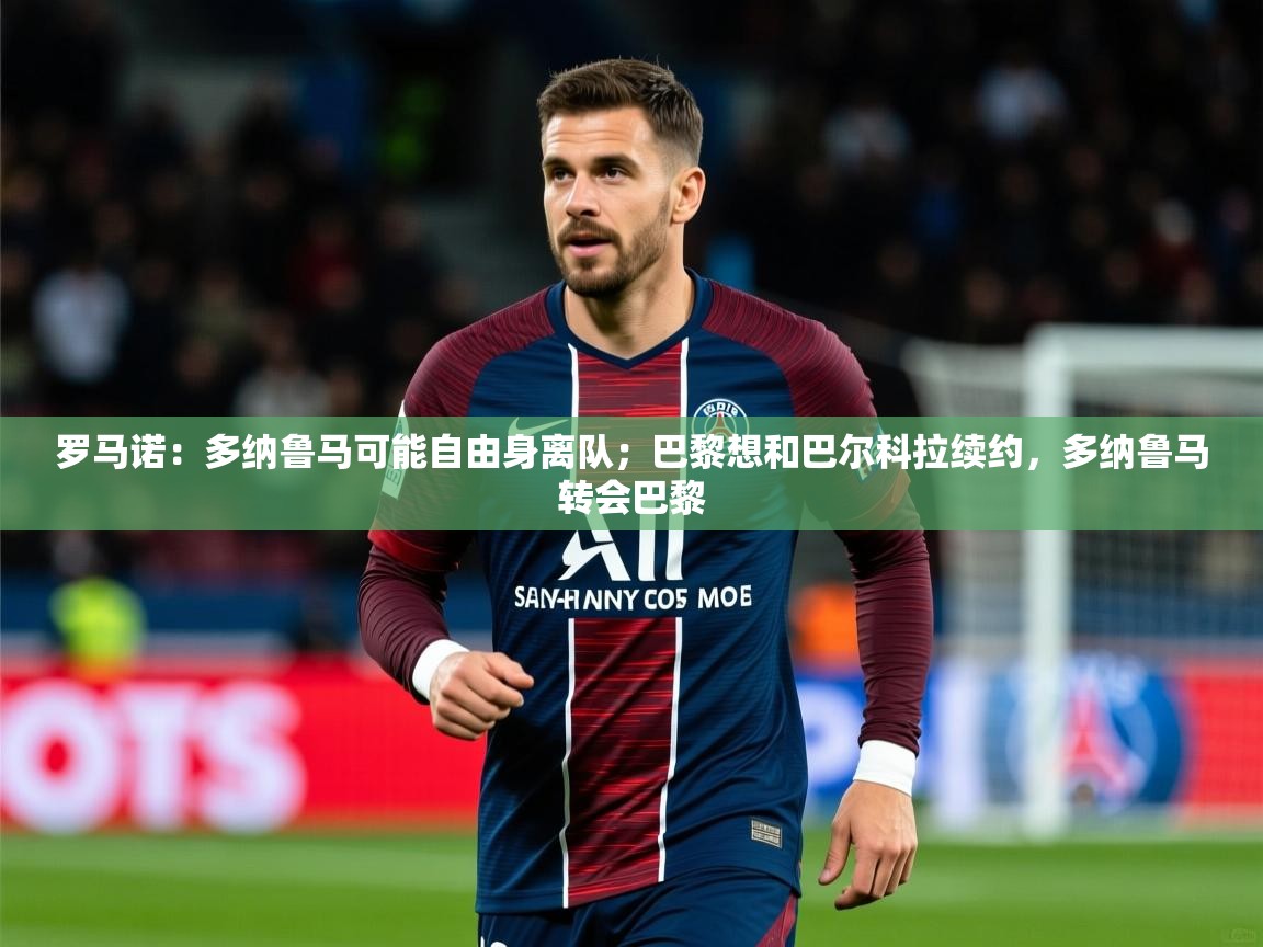 2025乐鱼体育在线入口罗马诺：多纳鲁马可能自由身离队；巴黎想和巴尔科拉续约，多纳鲁马转会巴黎  第3张