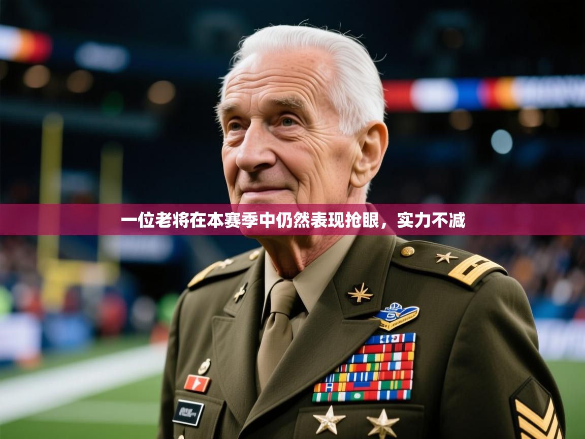 2025乐鱼体育在线入口一位老将在本赛季中仍然表现抢眼，实力不减  第1张