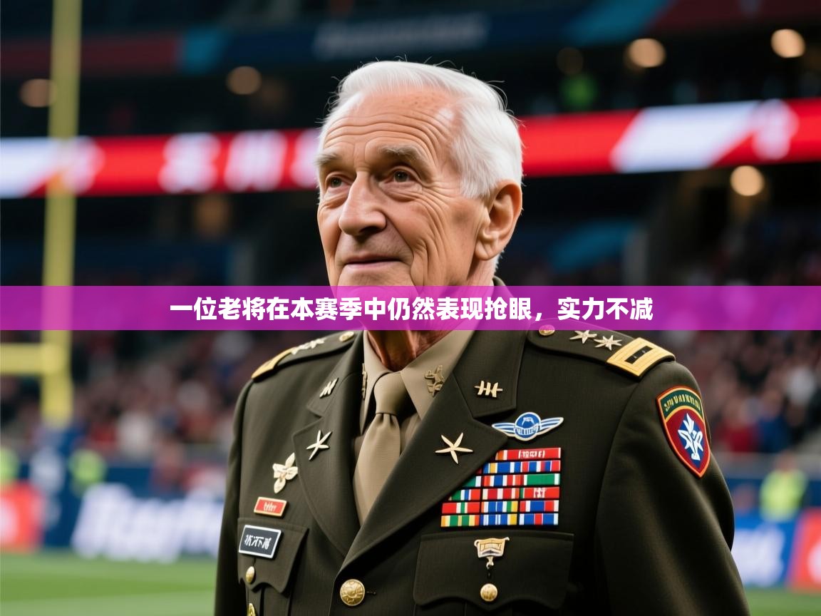 2025乐鱼体育在线入口一位老将在本赛季中仍然表现抢眼，实力不减  第4张