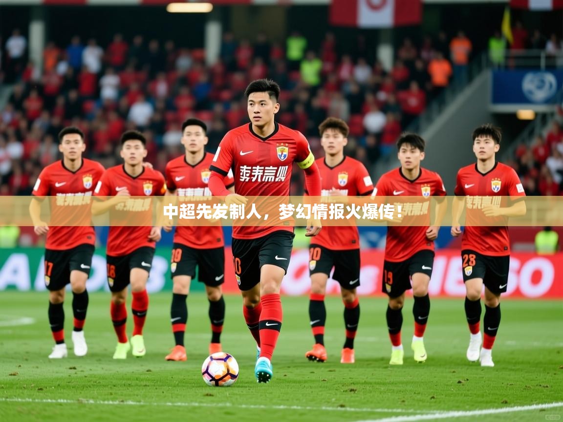 2025乐鱼体育在线中超先发制人，梦幻情报火爆传！  第4张