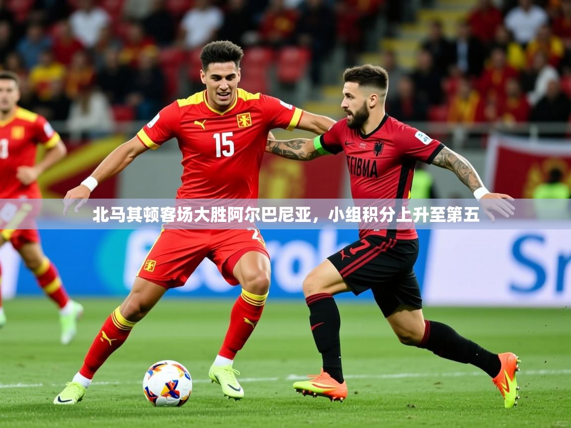 2025乐鱼体育入口登录官网app北马其顿客场大胜阿尔巴尼亚,小组积分上升至第五 第2张