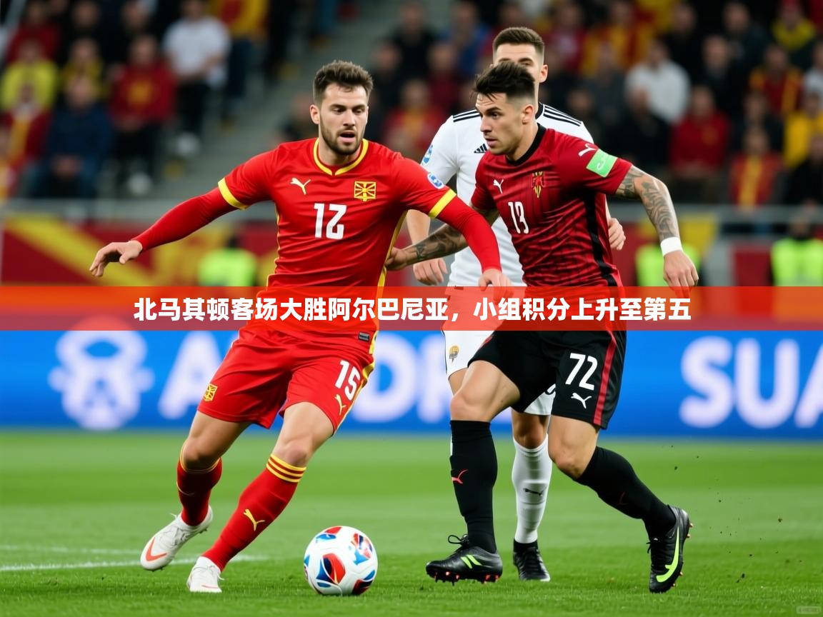 2025乐鱼体育入口登录官网app北马其顿客场大胜阿尔巴尼亚,小组积分上升至第五 第4张