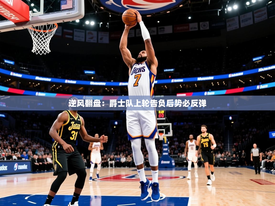 2025乐鱼体育官网逆风翻盘:爵士队上轮告负后势必反弹 第1张