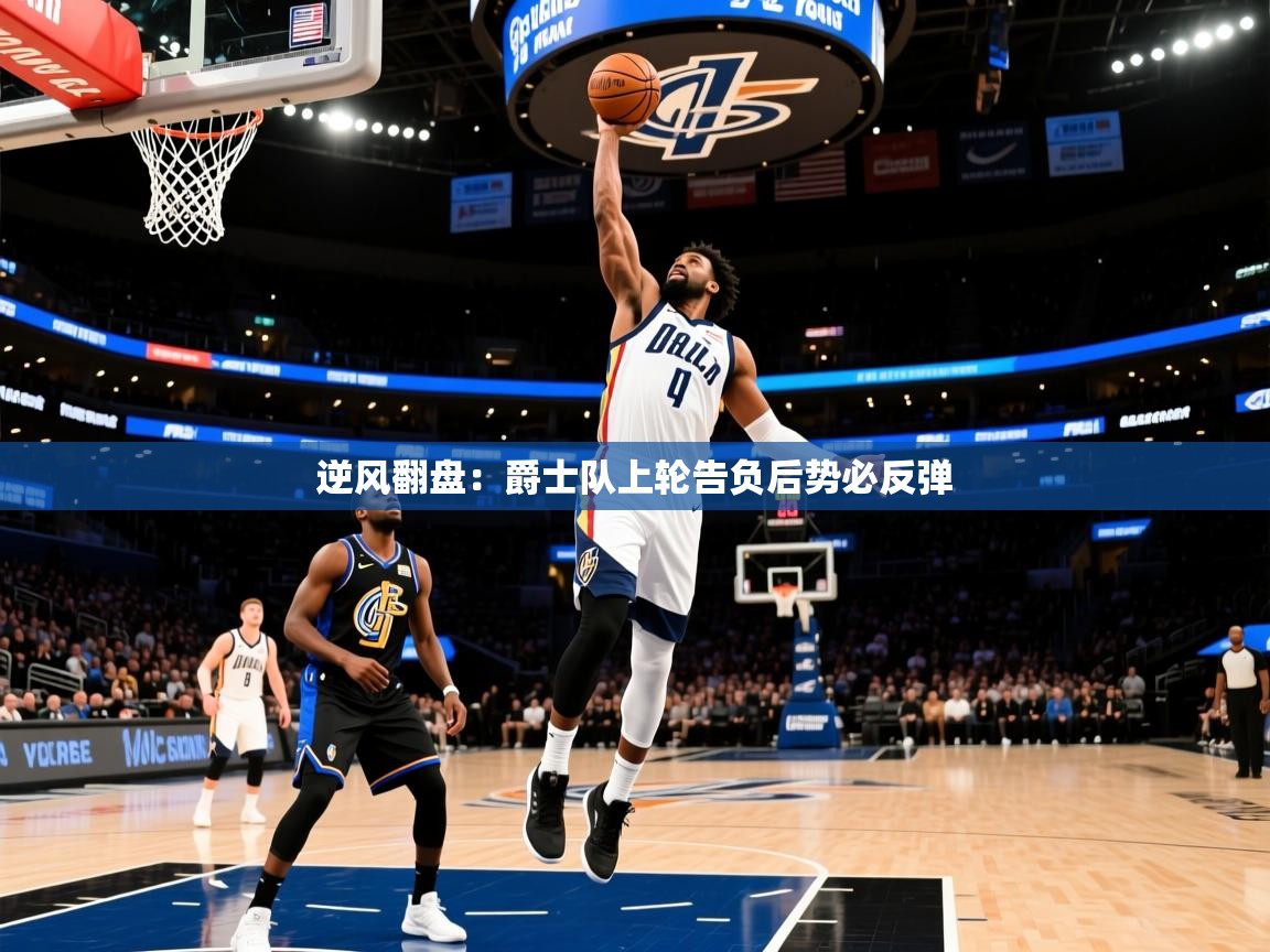 2025乐鱼体育官网逆风翻盘:爵士队上轮告负后势必反弹 第2张