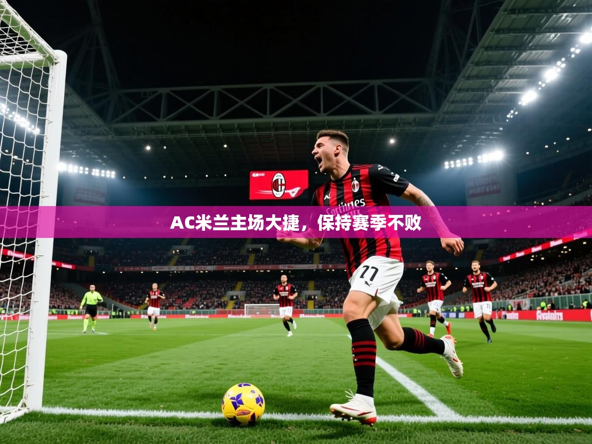 2025乐鱼体育在线AC米兰主场大捷，保持赛季不败  第3张