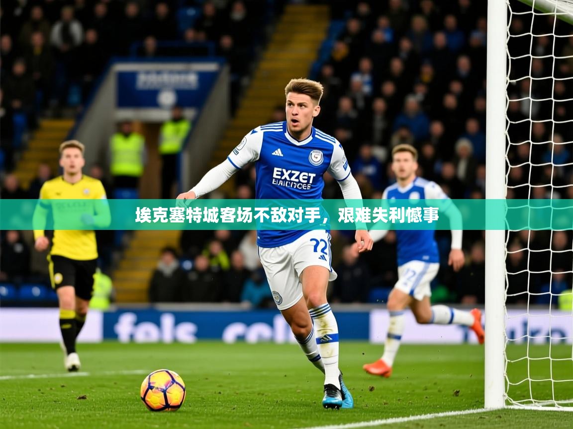 2025乐鱼体育app埃克塞特城客场不敌对手,艰难失利憾事 第1张