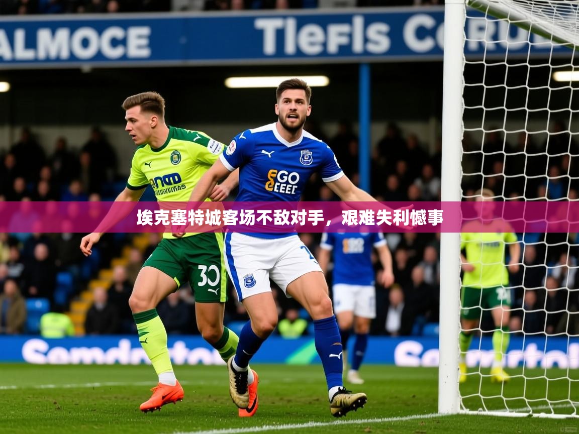 2025乐鱼体育app埃克塞特城客场不敌对手,艰难失利憾事 第3张