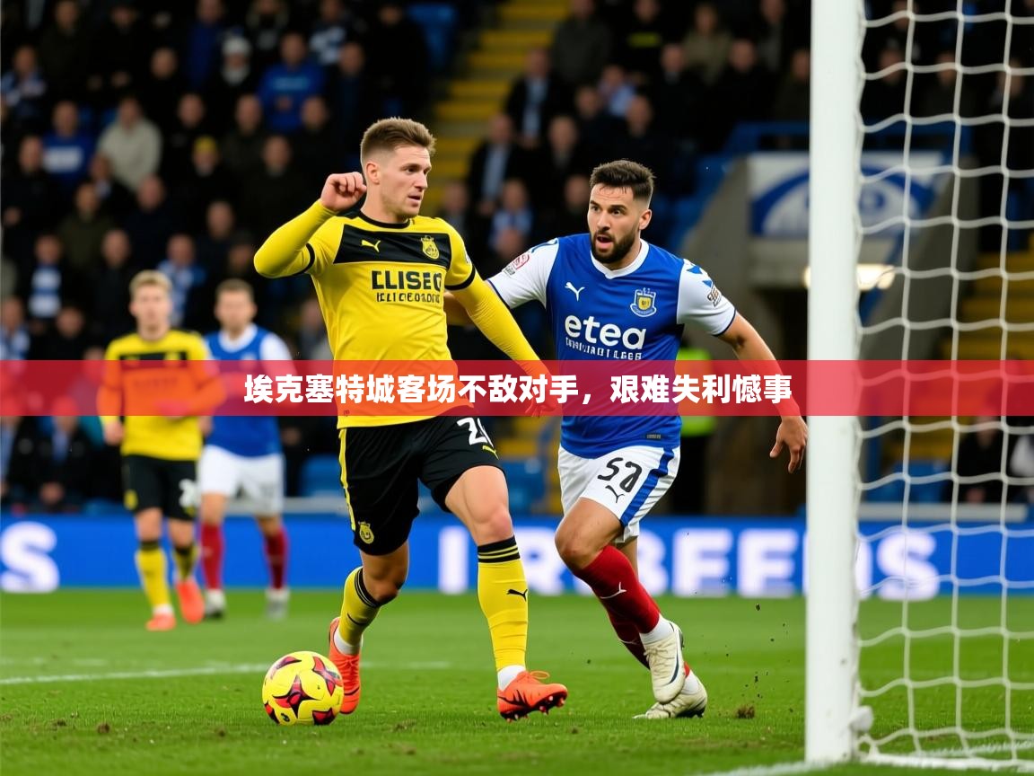 2025乐鱼体育app埃克塞特城客场不敌对手,艰难失利憾事 第2张