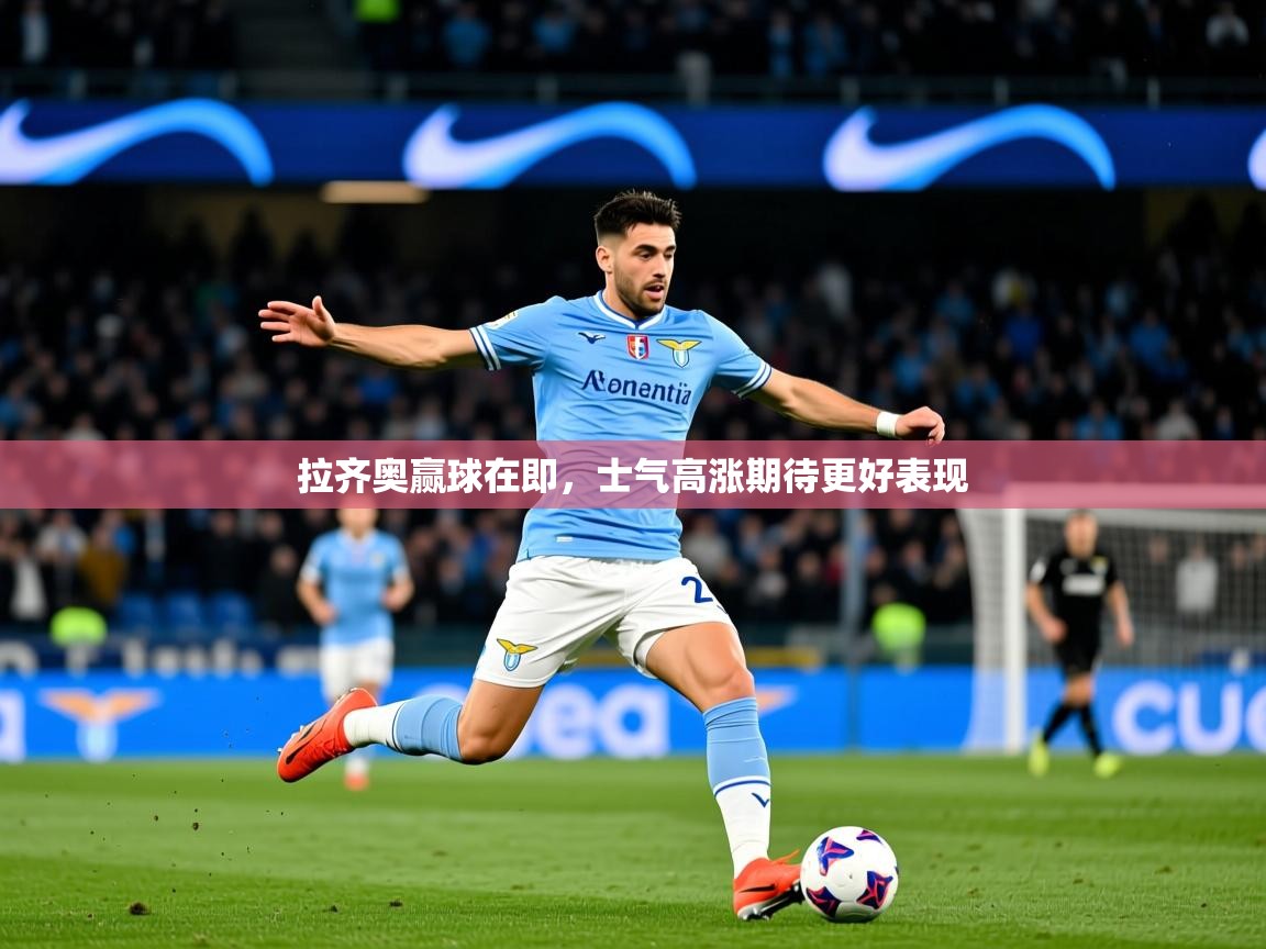 2025乐鱼体育官网在线登录入口拉齐奥赢球在即，士气高涨期待更好表现  第1张