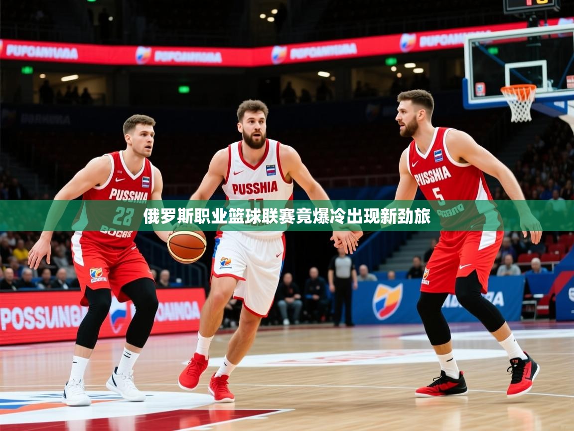 2026乐鱼体育入口登录官网app俄罗斯职业篮球联赛竟爆冷出现新劲旅 第2张