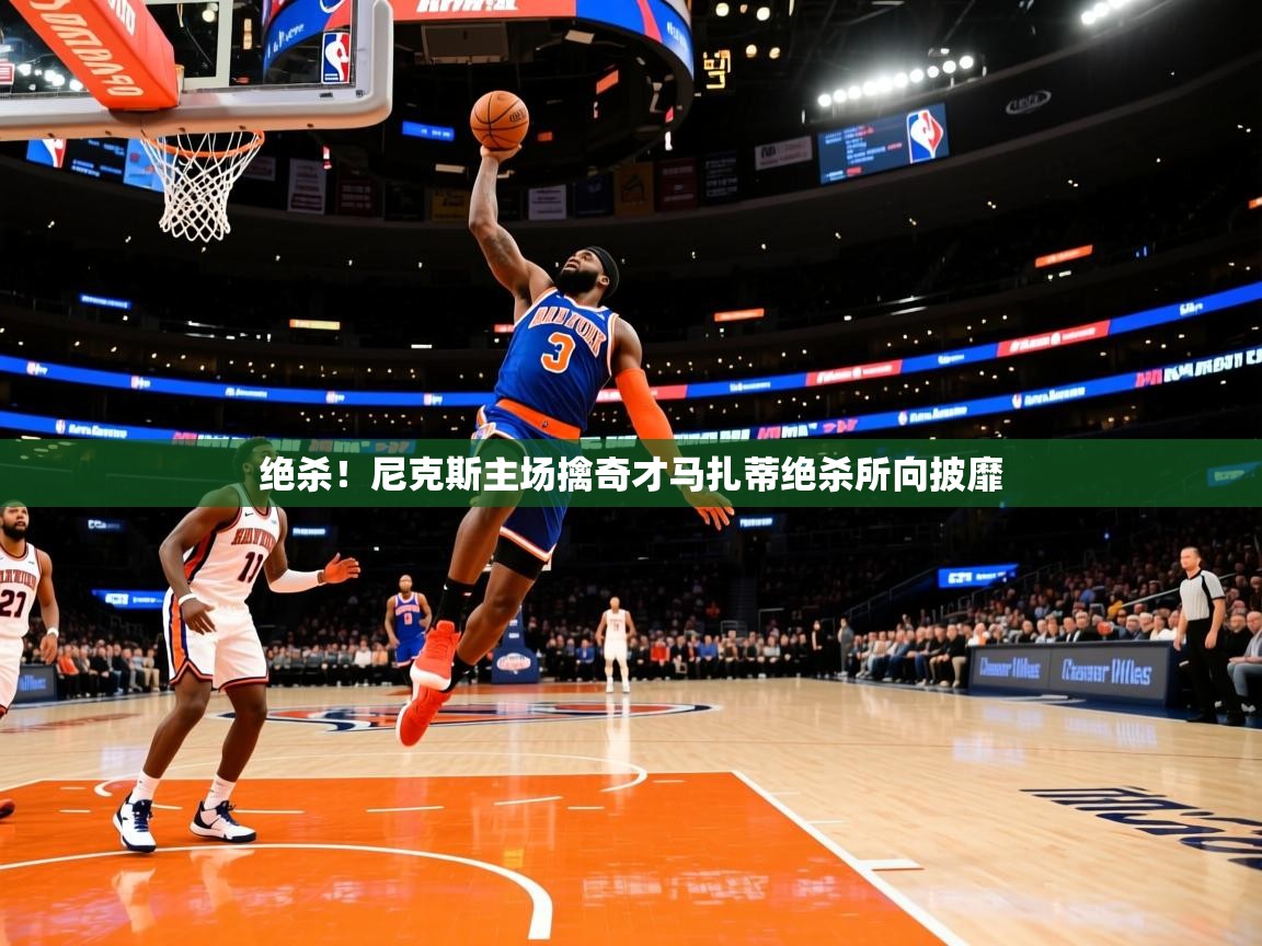 2026乐鱼体育在线官网绝杀!尼克斯主场擒奇才马扎蒂绝杀所向披靡 第1张