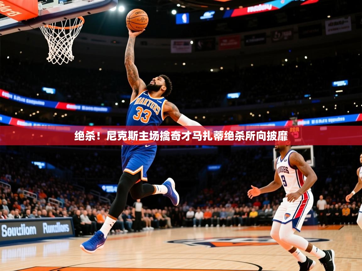 2026乐鱼体育在线官网绝杀!尼克斯主场擒奇才马扎蒂绝杀所向披靡 第3张