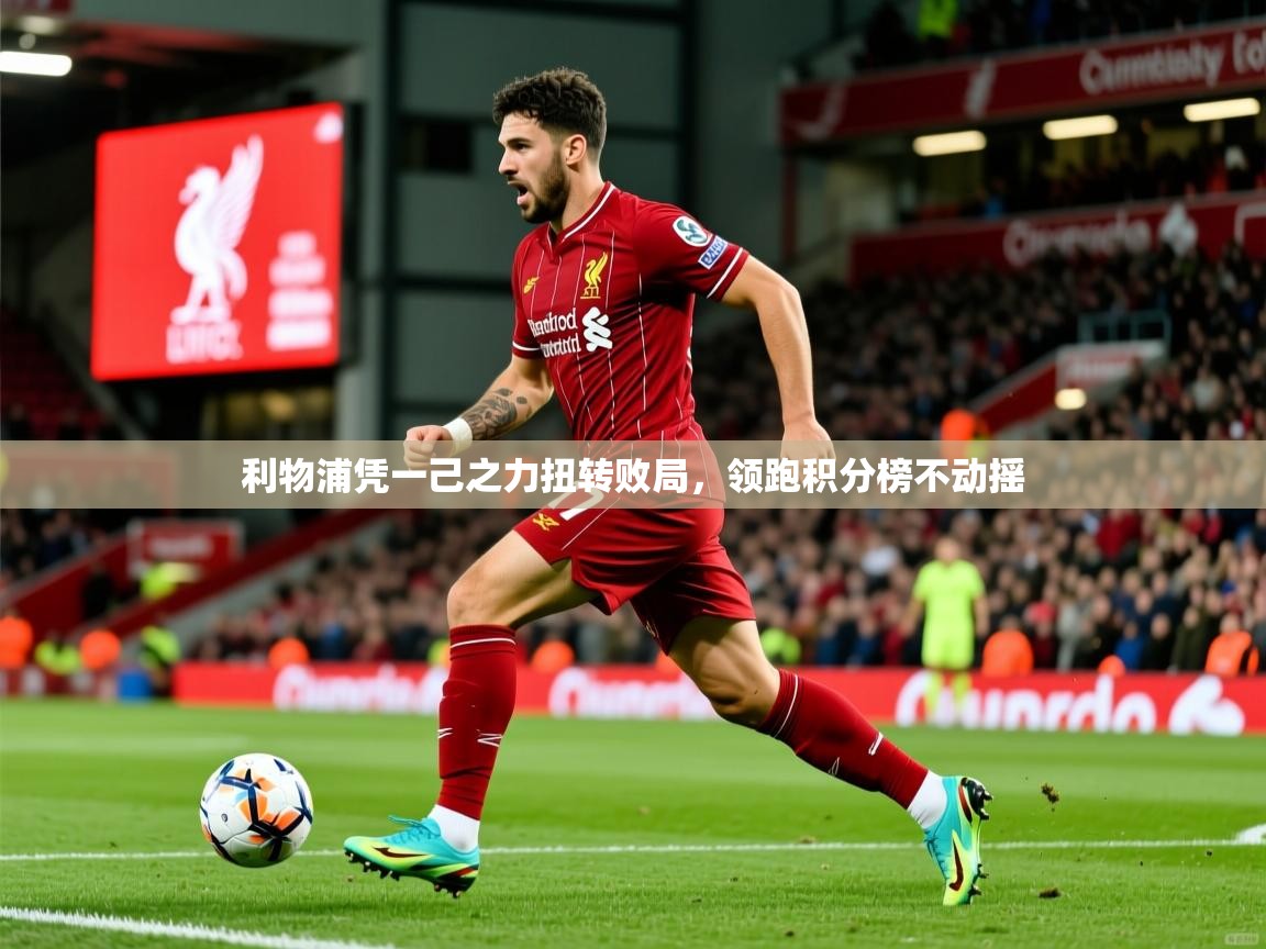 2026乐鱼体育官网在线登录入口利物浦凭一己之力扭转败局,领跑积分榜不动摇 第1张