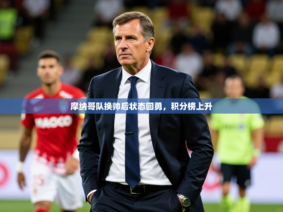 2026乐鱼体育app官网登录入口摩纳哥队换帅后状态回勇,积分榜上升 第1张